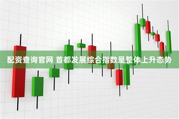 配资查询官网 首都发展综合指数呈整体上升态势