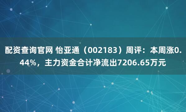 配资查询官网 怡亚通（002183）周评：本周涨0.44%，主力资金合计净流出7206.65万元