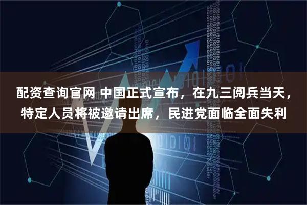 配资查询官网 中国正式宣布，在九三阅兵当天，特定人员将被邀请出席，民进党面临全面失利