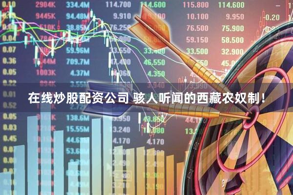 在线炒股配资公司 骇人听闻的西藏农奴制！