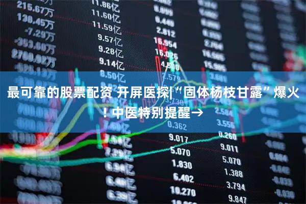 最可靠的股票配资 开屏医探|“固体杨枝甘露”爆火! 中医特别提醒→