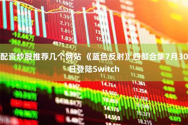 配资炒股推荐几个网站 《蓝色反射》四部合集7月30日登陆Switch